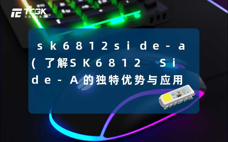 sk6812side-a(了解SK6812 Side-A的独特优势与应用)